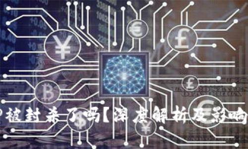 BitP被封杀了吗?深度解析及影响分析