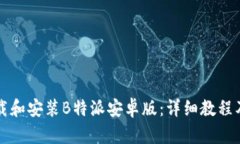如何下载和安装B特派安卓版:详细教程及示例图