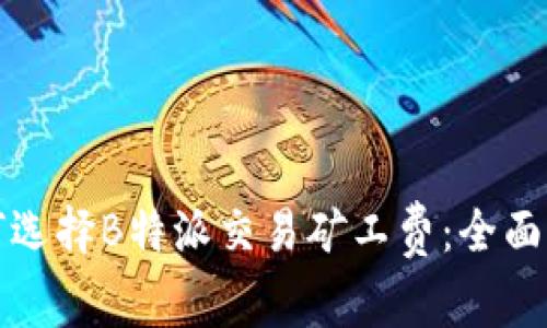 如何选择B特派交易矿工费:全面指南