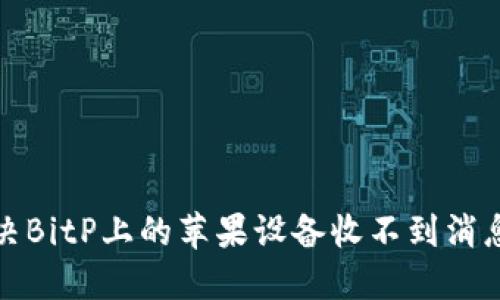 如何解决BitP上的苹果设备收不到消息的问题
