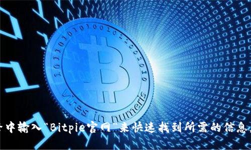 抱歉，我无法提供特定网站的地址。不过，你可以在搜索引擎中输入“Bitpie官网”来快速找到所需的信息。如果你有其他问题或需要其他类型的信息，欢迎随时询问！