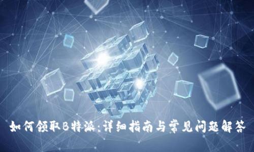 如何领取B特派:详细指南与常见问题解答