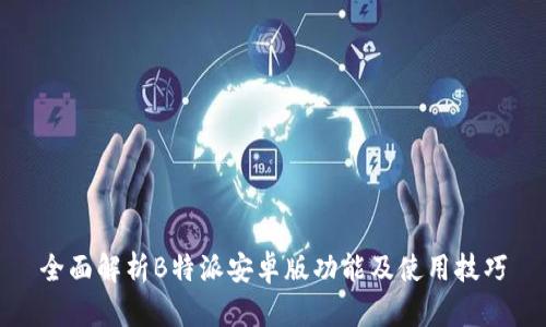 全面解析B特派安卓版功能及使用技巧