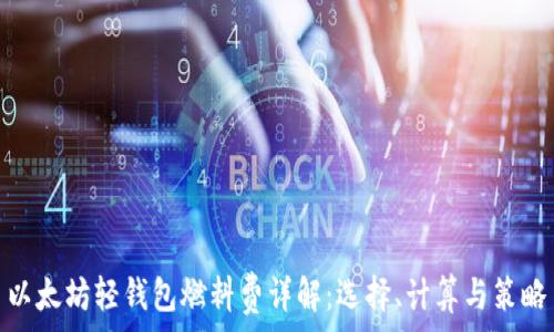 以太坊轻钱包燃料费详解:选择、计算与策略