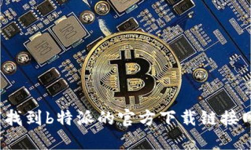 如何找到b特派的官方下载链接网址?