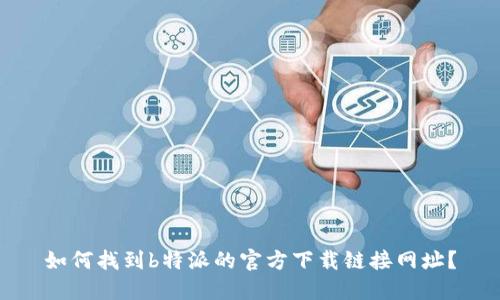 如何找到b特派的官方下载链接网址?