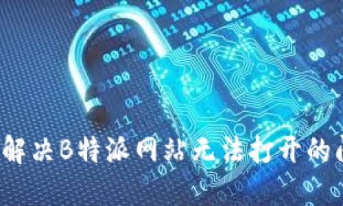 如何解决B特派网站无法打开的问题?