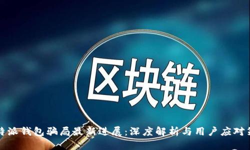 比特派钱包骗局最新进展:深度解析与用户应对策略