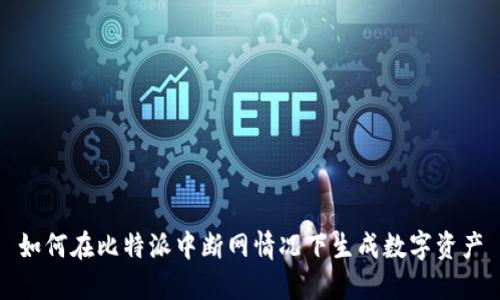 如何在比特派中断网情况下生成数字资产