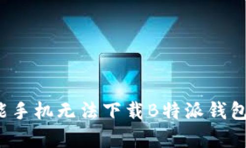 为什么智能手机无法下载B特派钱包?真相揭秘