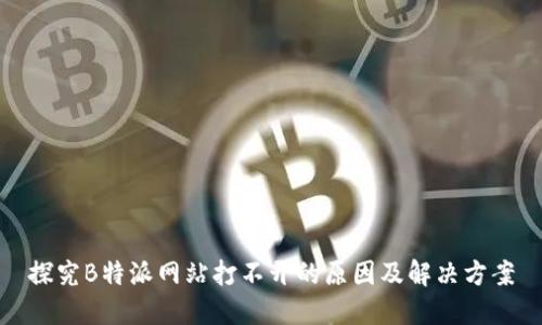 探究B特派网站打不开的原因及解决方案