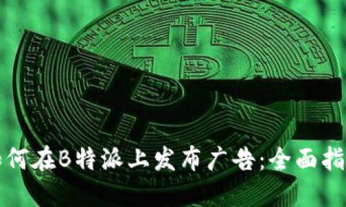 如何在B特派上发布广告:全面指南