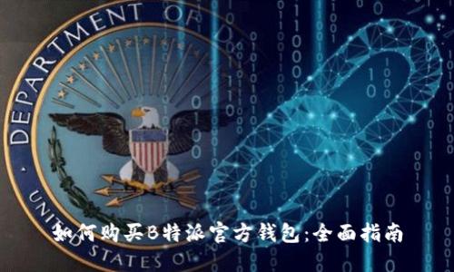 如何购买B特派官方钱包:全面指南