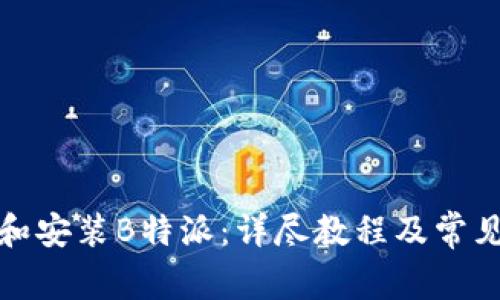 如何下载和安装B特派:详尽教程及常见问题解答