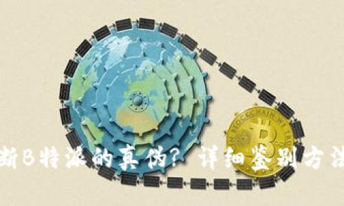 如何判断B特派的真伪? 详细鉴别方法与技巧