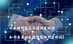 以太坊钱包怎么看创建时间如何查看以太坊钱包