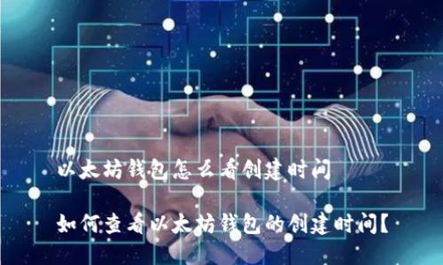 以太坊钱包怎么看创建时间
如何查看以太坊钱包的创建时间?