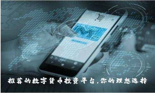 推荐的数字货币投资平台,你的理想选择