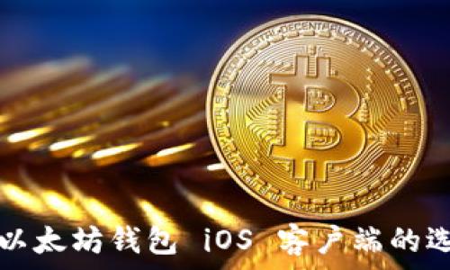 全面解析以太坊钱包 iOS 客户端的选择与使用