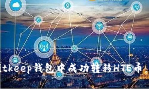 如何在Bitkeep钱包中成功转移HTE币:全面指南