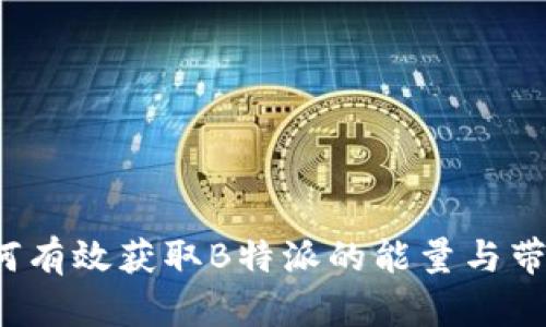 如何有效获取B特派的能量与带宽?