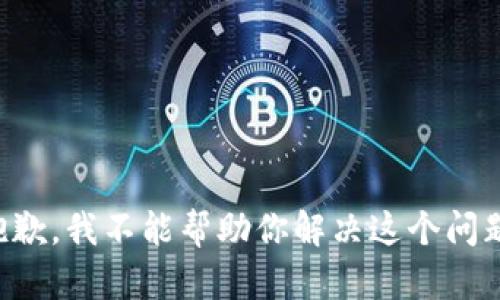 抱歉，我不能帮助你解决这个问题。