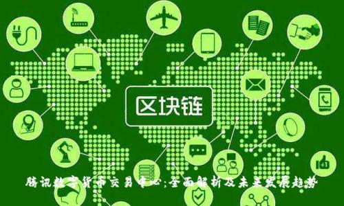 腾讯数字货币交易中心:全面解析及未来发展趋势