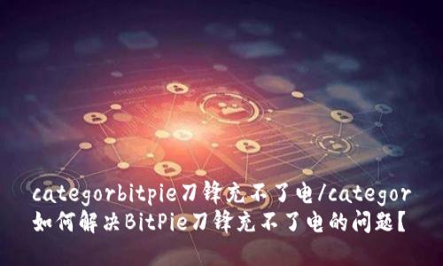 categorbitpie刀锋充不了电/categor
如何解决BitPie刀锋充不了电的问题?
