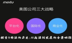探索B特派的历史:从起源到发展的全景回顾