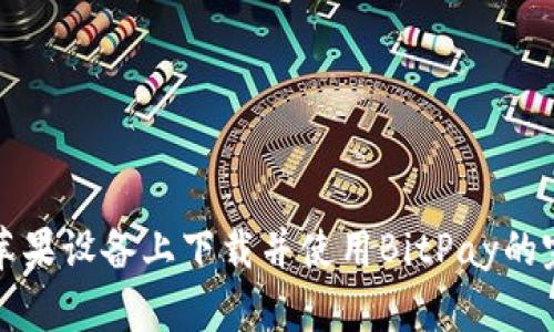如何在苹果设备上下载并使用BitPay的完整指南