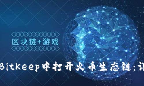 如何在BitKeep中打开火币生态链:详细指南