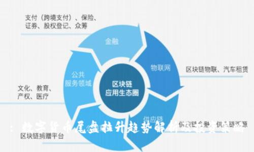 : 数字货币尾盘拉升趋势解析及投资策略