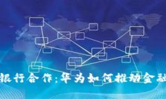 数字货币与银行合作:华为如何推动金融科技的
