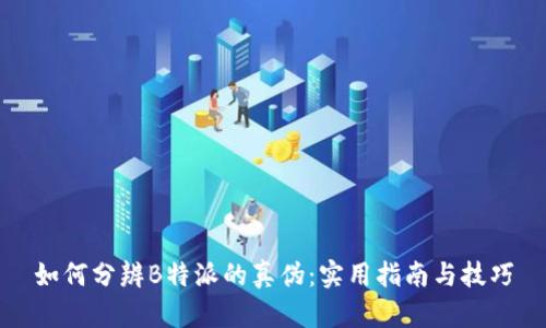 如何分辨B特派的真伪:实用指南与技巧