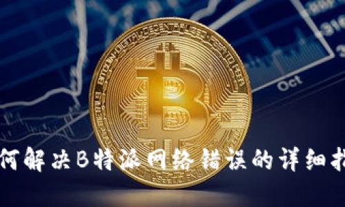 如何解决B特派网络错误的详细指南