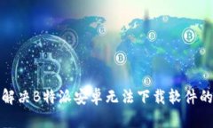 如何解决B特派安卓无法下载软件的问题