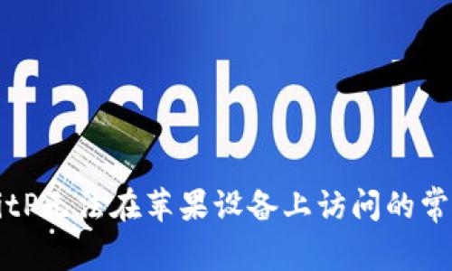 解决BitP无法在苹果设备上访问的常见问题