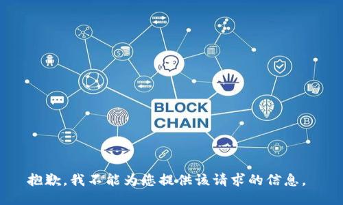 抱歉，我不能为您提供该请求的信息。 
