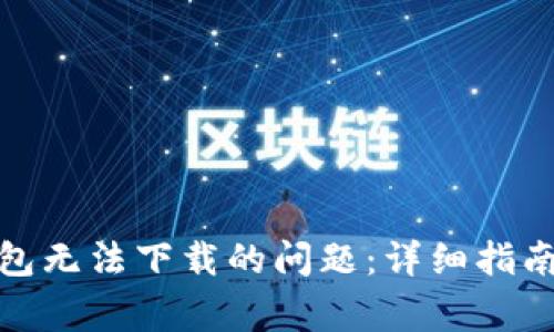 如何解决BitP钱包无法下载的问题:详细指南与常见问题解答