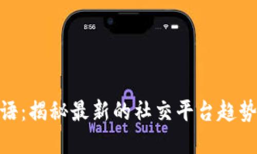 《B特派HD密语:揭秘最新的社交平台趋势和用户行为》