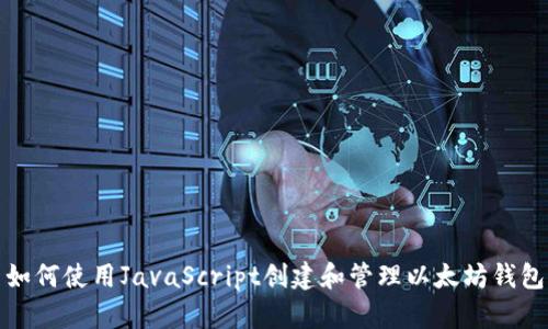 如何使用JavaScript创建和管理以太坊钱包