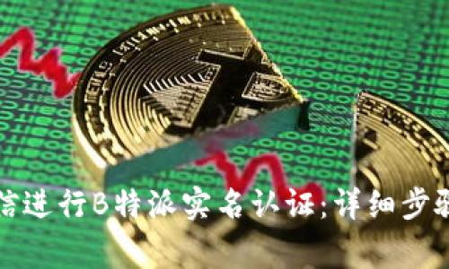 如何通过微信进行B特派实名认证:详细步骤与注意事项