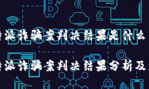 比特派诈骗案判决结果是什么
比特派诈骗案判决结果分析及影响