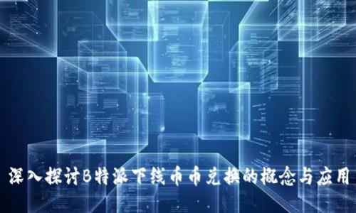 深入探讨B特派下线币币兑换的概念与应用