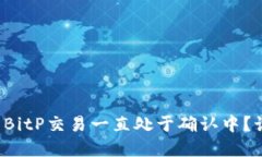 为什么我的BitP交易一直处于确认中?该如何解决