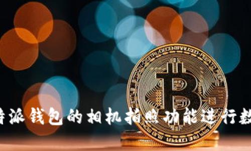 如何使用B特派钱包的相机拍照功能进行数字资产管理