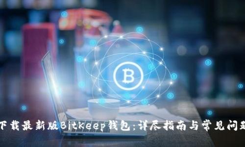 如何下载最新版BitKeep钱包:详尽指南与常见问题解答