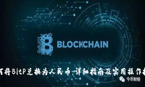 如何将BitP兑换为人民币:详细指南及实用操作技巧