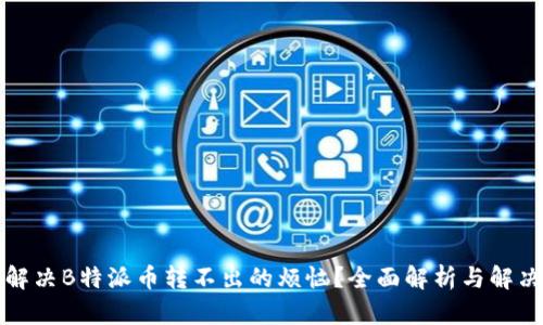 如何解决B特派币转不出的烦恼?全面解析与解决方案
