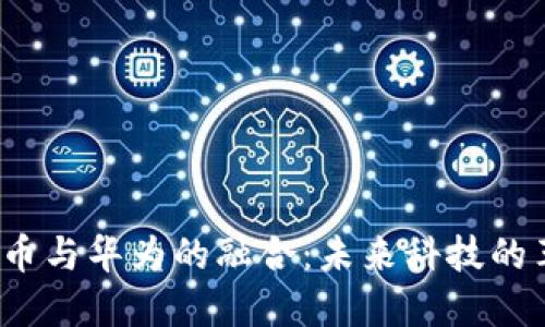 数字货币与华为的融合:未来科技的革新之路